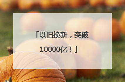 以旧换新，突破10000亿！