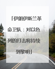 伊朗伊斯兰革命卫队：对以色列的打击将持续到黎明