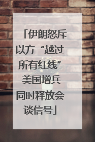 伊朗怒斥以方“越过所有红线” 美国增兵同时释放会谈信号
