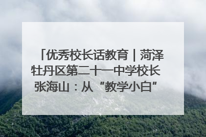优秀校长话教育｜菏泽牡丹区第二十一中学校长张海山：从“教学小白”到“行家里手”