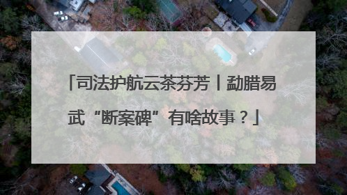 司法护航云茶芬芳丨勐腊易武“断案碑”有啥故事？