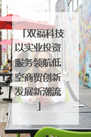 双福科技以实业投资服务领航低空商贸创新发展新潮流