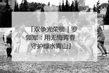 双争光荣榜｜罗领军：用无悔青春守护绿水青山