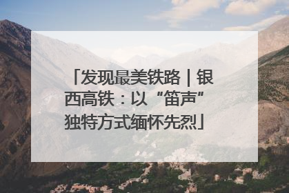 发现最美铁路｜银西高铁：以“笛声”独特方式缅怀先烈