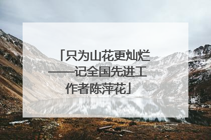 只为山花更灿烂——记全国先进工作者陈萍花