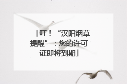 叮！“汉阳烟草提醒”：您的许可证即将到期