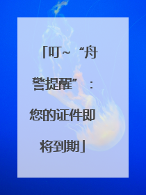 叮~“舟警提醒”：您的证件即将到期