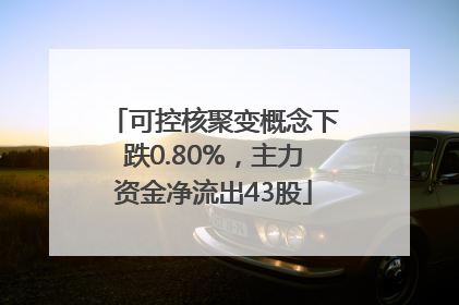 可控核聚变概念下跌0.80%，主力资金净流出43股