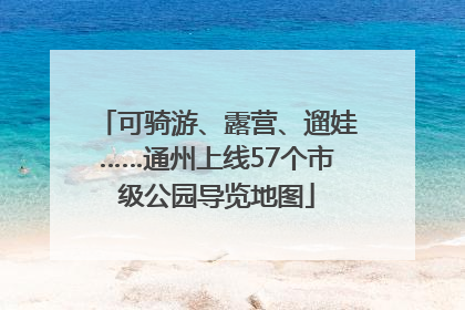 可骑游、露营、遛娃……通州上线57个市级公园导览地图
