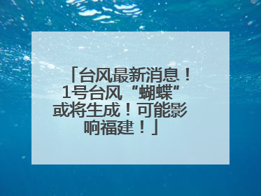 台风最新消息！1号台风“蝴蝶”或将生成！可能影响福建！