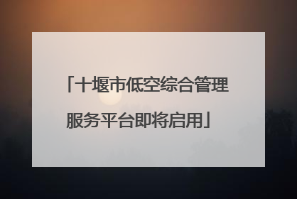 十堰市低空综合管理服务平台即将启用