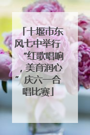 十堰市东风七中举行“红歌唱响，美育润心”庆六一合唱比赛