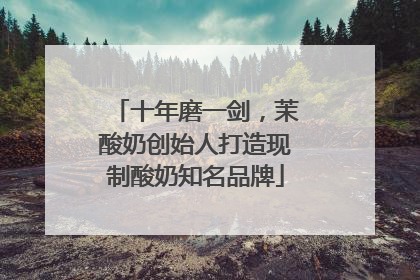十年磨一剑，茉酸奶创始人打造现制酸奶知名品牌