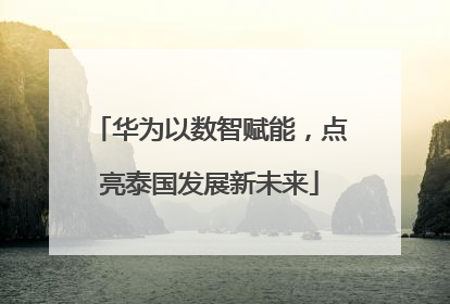 华为以数智赋能，点亮泰国发展新未来