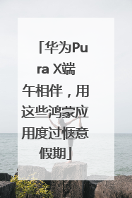 华为Pura X端午相伴，用这些鸿蒙应用度过惬意假期