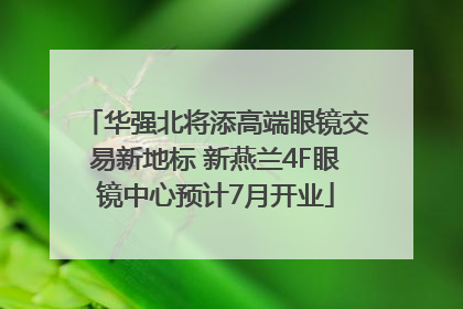 华强北将添高端眼镜交易新地标 新燕兰4F眼镜中心预计7月开业