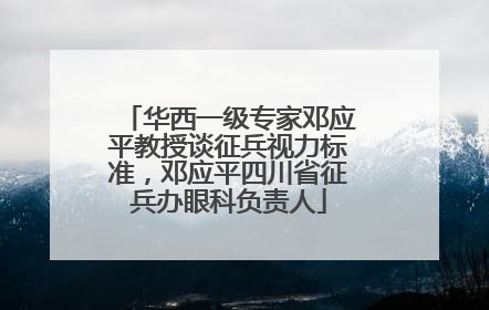 华西一级专家邓应平教授谈征兵视力标准，邓应平四川省征兵办眼科负责人