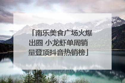 南乐美食广场火爆出圈 小龙虾单周销量登顶抖音热销榜
