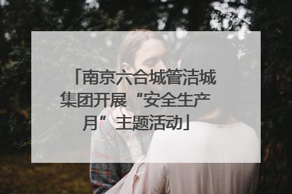 南京六合城管洁城集团开展“安全生产月”主题活动
