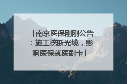 南京医保刚刚公告：施工挖断光缆，影响医保就医刷卡