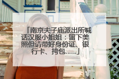 南京夫子庙派出所喊话汉服小姐姐：留下美照但请带好身份证、银行卡、挎包……