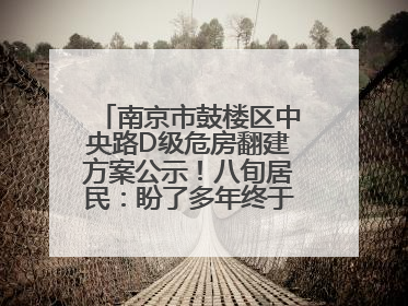 南京市鼓楼区中央路D级危房翻建方案公示！八旬居民：盼了多年终于等来好消息