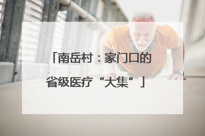 南岳村：家门口的省级医疗“大集”