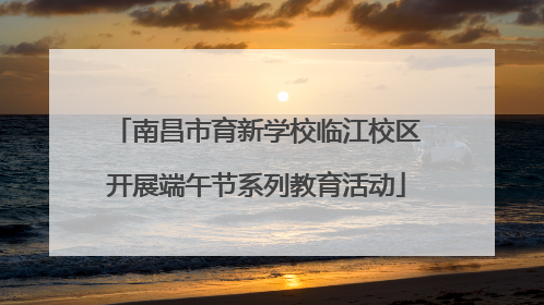 南昌市育新学校临江校区开展端午节系列教育活动