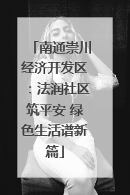 南通崇川经济开发区：法润社区筑平安 绿色生活谱新篇