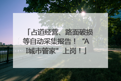 占道经营、路面破损等自动采集报告！“AI城市管家”上岗！