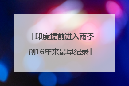 印度提前进入雨季 创16年来最早纪录