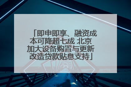 即申即享、融资成本可降超七成 北京加大设备购置与更新改造贷款贴息支持