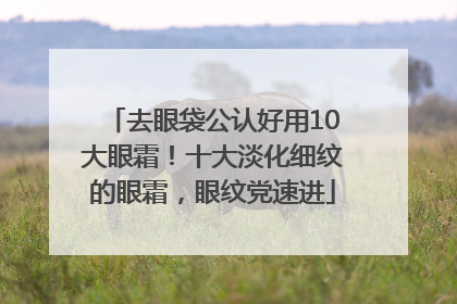 去眼袋公认好用10大眼霜！十大淡化细纹的眼霜，眼纹党速进