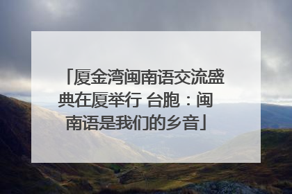 厦金湾闽南语交流盛典在厦举行 台胞：闽南语是我们的乡音