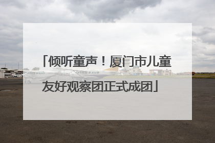 倾听童声！厦门市儿童友好观察团正式成团
