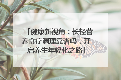健康新视角：长轻营养食疗调理靠谱吗，开启养生年轻化之路