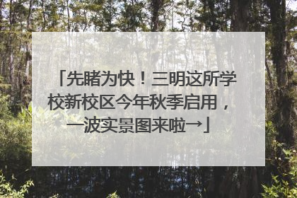 先睹为快！三明这所学校新校区今年秋季启用，一波实景图来啦→