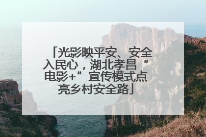光影映平安、安全入民心，湖北孝昌“电影+”宣传模式点亮乡村安全路