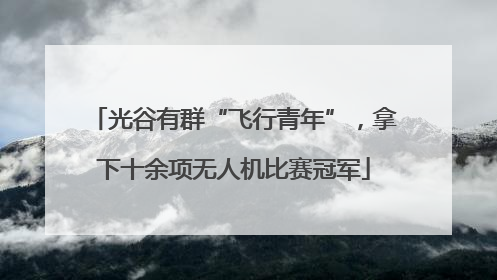 光谷有群“飞行青年”，拿下十余项无人机比赛冠军