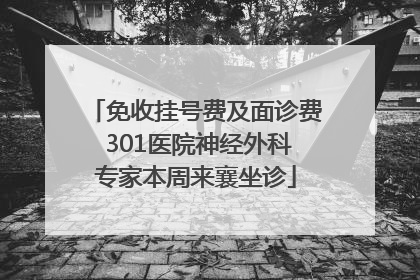 免收挂号费及面诊费 301医院神经外科专家本周来襄坐诊