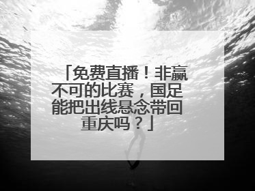 免费直播！非赢不可的比赛，国足能把出线悬念带回重庆吗？