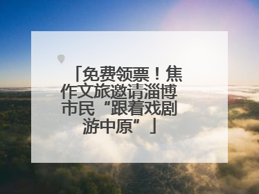 免费领票！焦作文旅邀请淄博市民“跟着戏剧游中原”