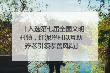 入选第七届全国文明村镇，红泥崖村以互助养老引领孝善风尚