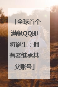 全球首个满级QQ即将诞生：拥有者继承其父账号