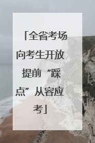 全省考场向考生开放 提前“踩点”从容应考