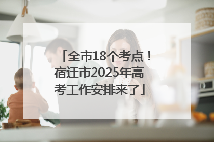 全市18个考点！宿迁市2025年高考工作安排来了