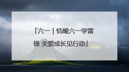 六一｜情暖六一学雷锋 关爱成长见行动