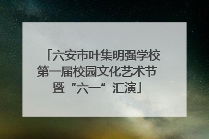 六安市叶集明强学校第一届校园文化艺术节暨“六一”汇演