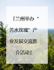 兰州举办“苦水玫瑰”产业发展交流推介活动