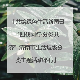 共绘绿色生活新图景 “四载同行·分类共济”济南市生活垃圾分类主题活动举行